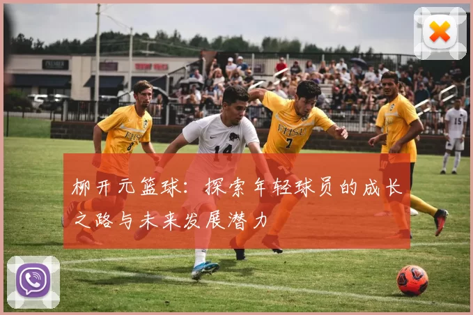 柳开元篮球：探索年轻球员的成长之路与未来发展潜力