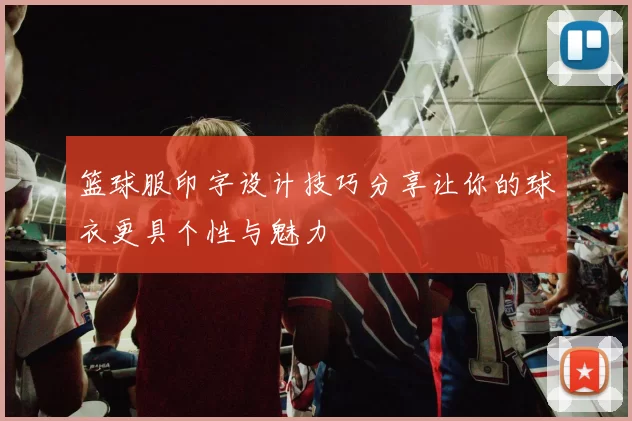 篮球服印字设计技巧分享让你的球衣更具个性与魅力