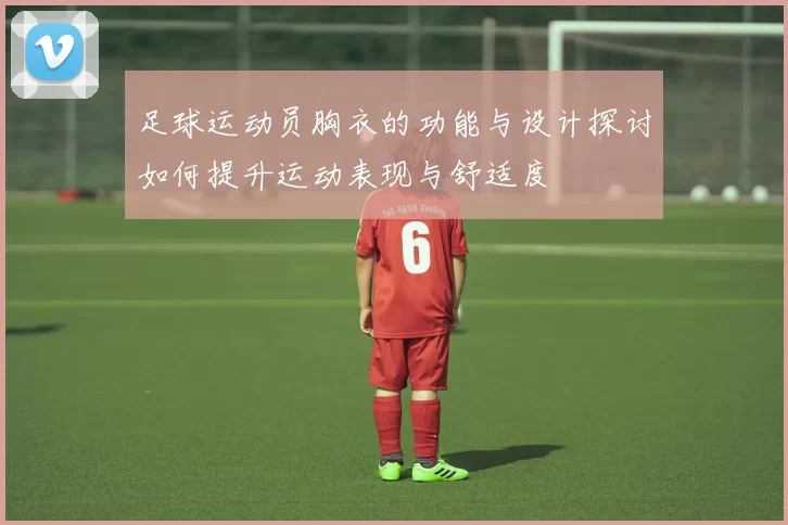 足球运动员胸衣的功能与设计探讨如何提升运动表现与舒适度