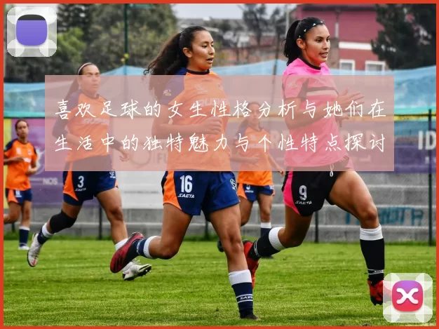 喜欢足球的女生性格分析与她们在生活中的独特魅力与个性特点探讨